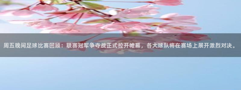 周五晚间足球比赛回顾：联赛冠军争夺战正式拉开帷幕，各大球队将