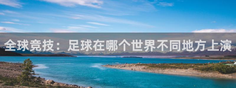 全球竞技：足球在哪个世界不同地方上演