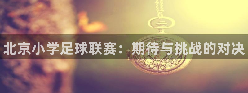 北京小学足球联赛：期待与挑战的对决