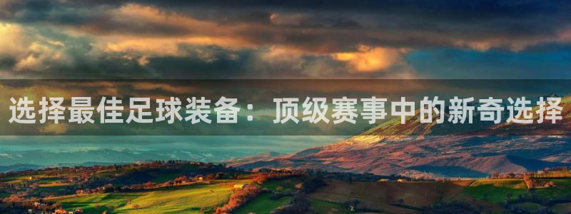选择最佳足球装备：顶级赛事中的新奇选择