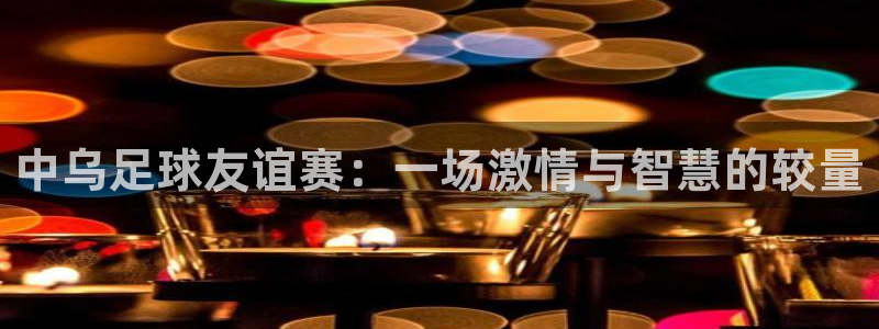 中乌足球友谊赛：一场激情与智慧的较量