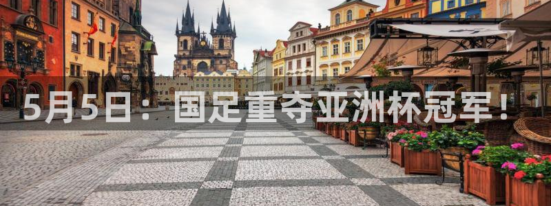5月5日：国足重夺亚洲杯冠军！
