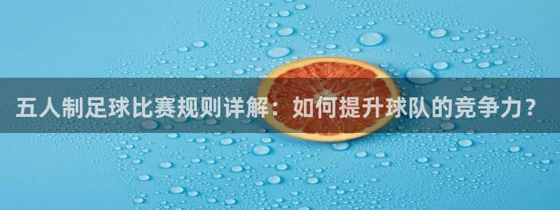 五人制足球比赛规则详解：如何提升球队